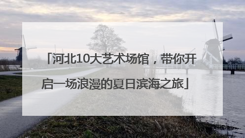 河北10大艺术场馆，带你开启一场浪漫的夏日滨海之旅