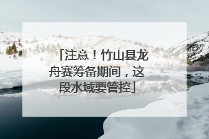 注意！竹山县龙舟赛筹备期间，这段水域要管控