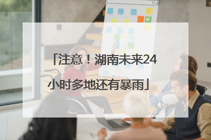 注意！湖南未来24小时多地还有暴雨