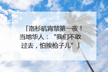 洛杉矶宵禁第一夜！当地华人：“我们不敢过去，怕挨枪子儿”