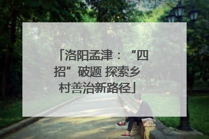 洛阳孟津：“四招”破题 探索乡村善治新路径