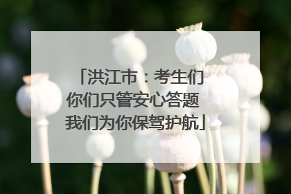 洪江市：考生们 你们只管安心答题 我们为你保驾护航