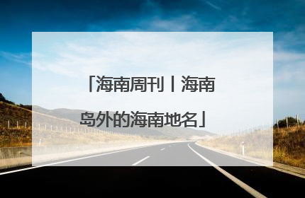 海南周刊丨海南岛外的海南地名
