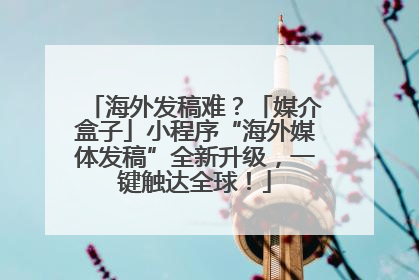 海外发稿难？「媒介盒子」小程序“海外媒体发稿”全新升级，一键触达全球！