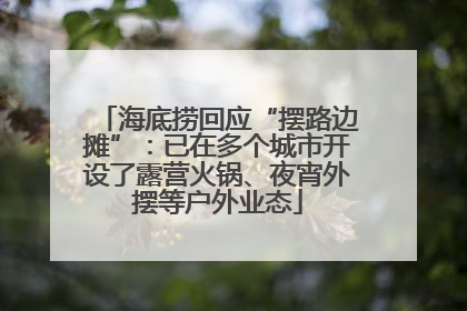 海底捞回应“摆路边摊”：已在多个城市开设了露营火锅、夜宵外摆等户外业态