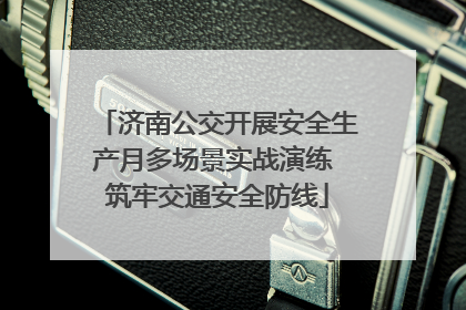 济南公交开展安全生产月多场景实战演练 筑牢交通安全防线