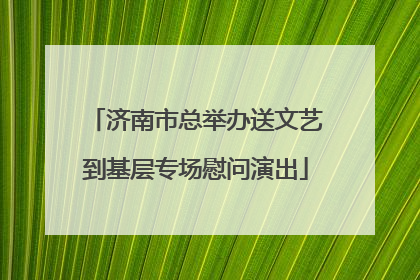 济南市总举办送文艺到基层专场慰问演出