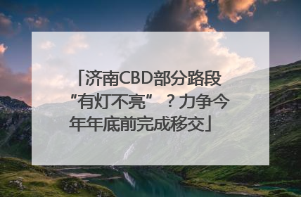 济南CBD部分路段“有灯不亮”？力争今年年底前完成移交