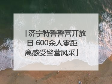 济宁特警警营开放日 600余人零距离感受警营风采