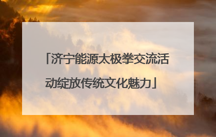 济宁能源太极拳交流活动绽放传统文化魅力