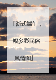 浙式端午，一幅多彩民俗风情图
