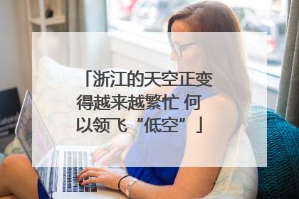 浙江的天空正变得越来越繁忙 何以领飞“低空”