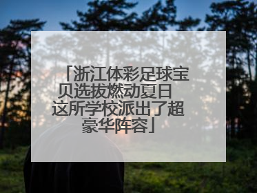 浙江体彩足球宝贝选拔燃动夏日 这所学校派出了超豪华阵容
