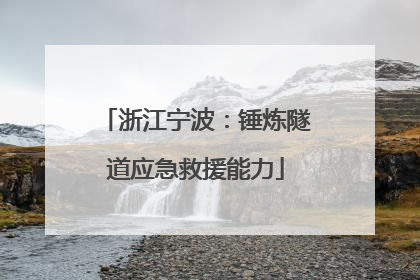 浙江宁波：锤炼隧道应急救援能力