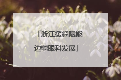 浙江援疆赋能边疆眼科发展
