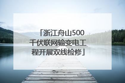 浙江舟山500千伏联网输变电工程开展双线检修