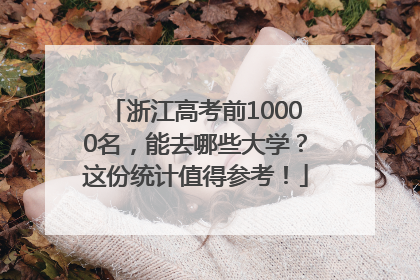 浙江高考前10000名，能去哪些大学？这份统计值得参考！