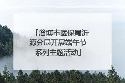 淄博市医保局沂源分局开展端午节系列主题活动
