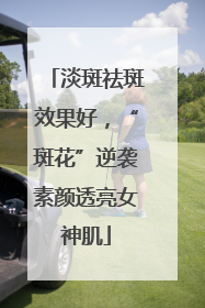淡斑祛斑效果好，“斑花”逆袭素颜透亮女神肌