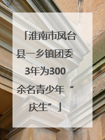 淮南市凤台县一乡镇团委3年为300余名青少年“庆生”