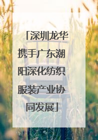 深圳龙华携手广东潮阳深化纺织服装产业协同发展