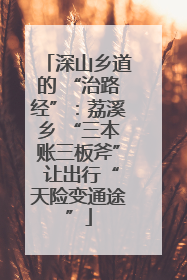深山乡道的 “治路经”：荔溪乡 “三本账三板斧” 让出行“天险变通途”