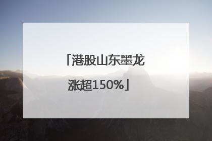 港股山东墨龙涨超150%