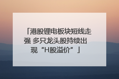 港股锂电板块短线走强 多只龙头股持续出现“H股溢价”