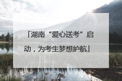 湖南“爱心送考”启动，为考生梦想护航
