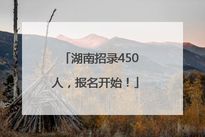 湖南招录450人，报名开始！