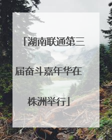 湖南联通第三届奋斗嘉年华在株洲举行