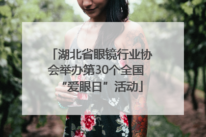 湖北省眼镜行业协会举办第30个全国“爱眼日”活动