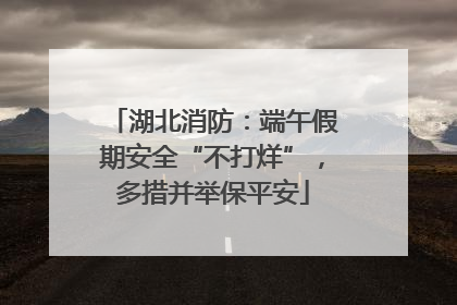 湖北消防：端午假期安全“不打烊”，多措并举保平安