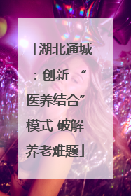 湖北通城：创新 “医养结合”模式 破解养老难题