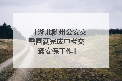 湖北随州公安交警圆满完成中考交通安保工作