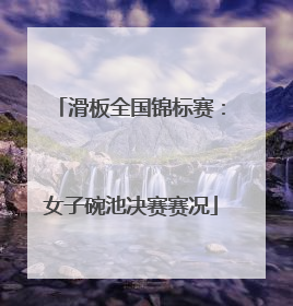 滑板全国锦标赛：女子碗池决赛赛况