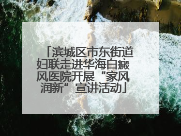 滨城区市东街道妇联走进华海白癜风医院开展“家风润新”宣讲活动