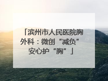 滨州市人民医院胸外科：微创“减负” 安心护“胸”
