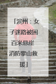滨州：女子迷路被困百米悬崖 消防攀山救援