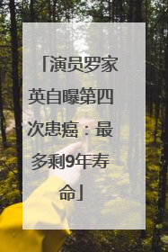 演员罗家英自曝第四次患癌：最多剩9年寿命