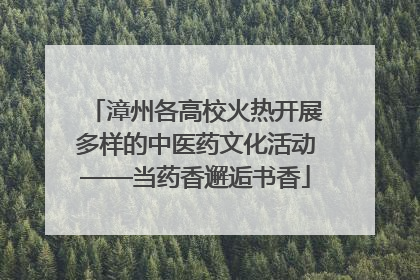 漳州各高校火热开展多样的中医药文化活动——当药香邂逅书香
