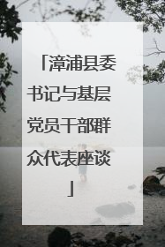 漳浦县委书记与基层党员干部群众代表座谈