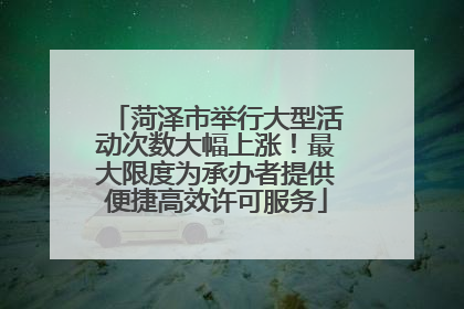 菏泽市举行大型活动次数大幅上涨！最大限度为承办者提供便捷高效许可服务