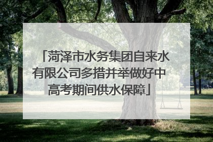 菏泽市水务集团自来水有限公司多措并举做好中高考期间供水保障