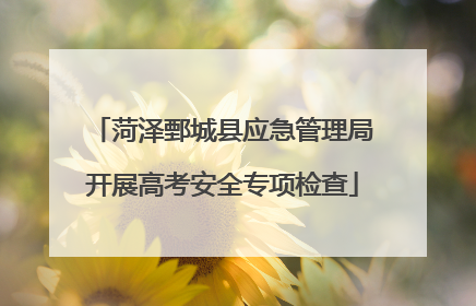 菏泽鄄城县应急管理局开展高考安全专项检查