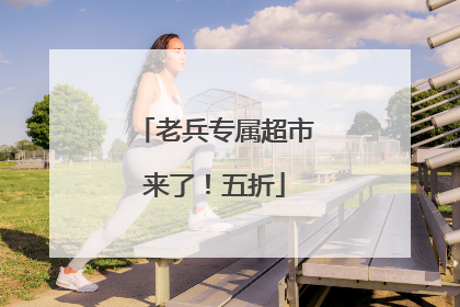 老兵专属超市来了！五折