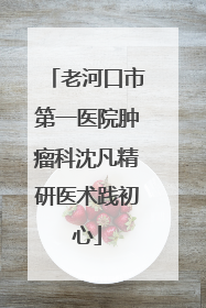 老河口市第一医院肿瘤科沈凡精研医术践初心