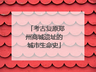 考古复原郑州商城遗址的城市生命史
