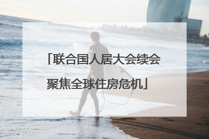 联合国人居大会续会聚焦全球住房危机