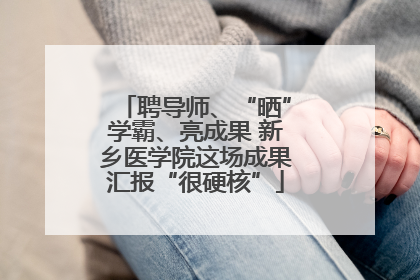 聘导师、“晒”学霸、亮成果 新乡医学院这场成果汇报“很硬核”
